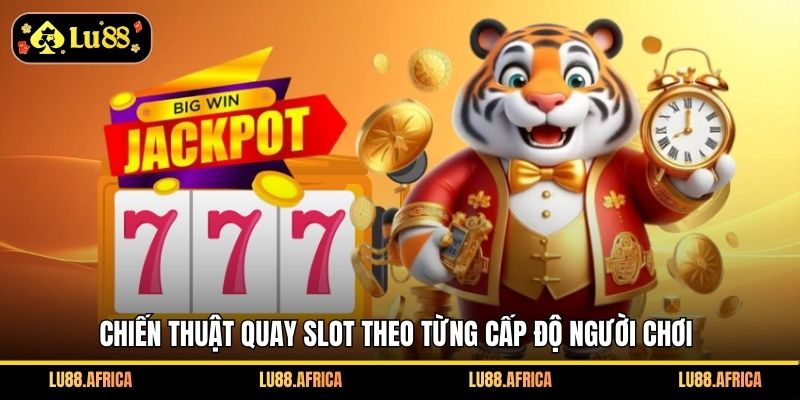 Chiến thuật quay slot theo từng cấp độ người chơi