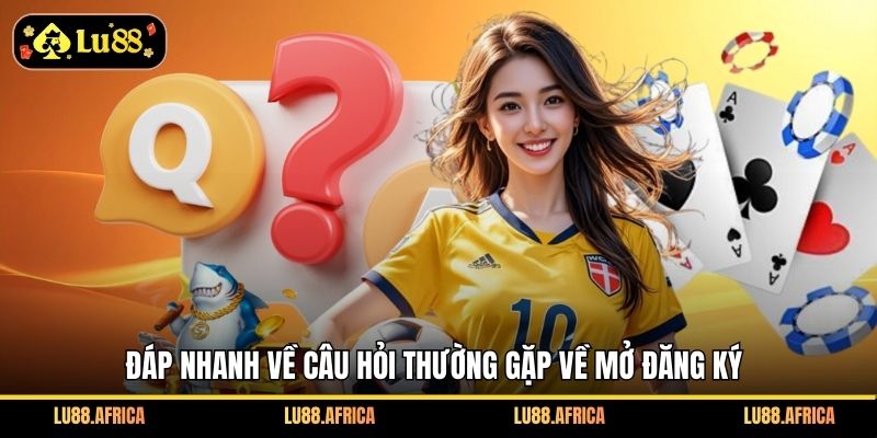 Đáp nhanh về câu hỏi thường gặp về mở đăng ký