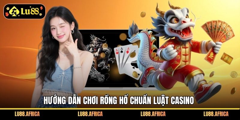 Hướng dẫn chơi Rồng Hổ chuẩn luật casino