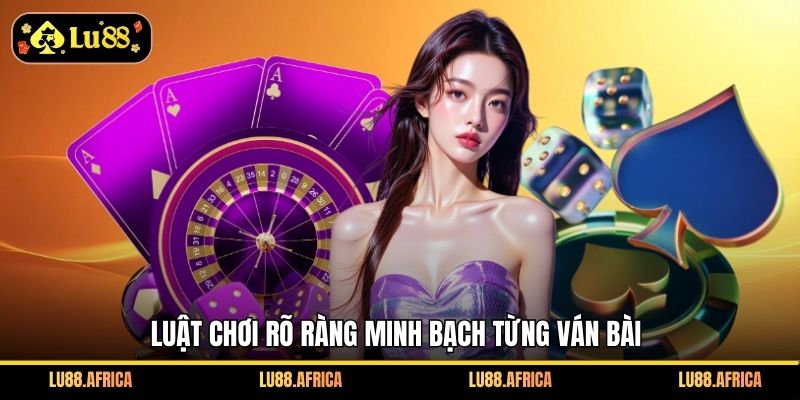 Luật chơi rõ ràng minh bạch từng ván bài