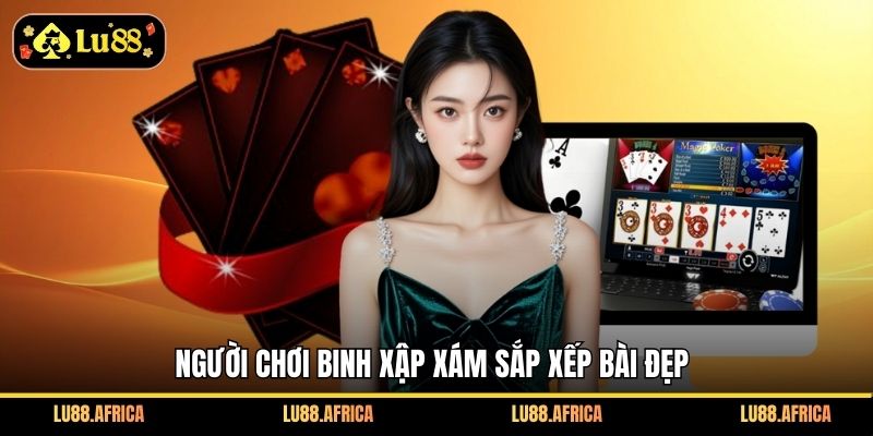 Người chơi Binh Xập Xám sắp xếp bài đẹp