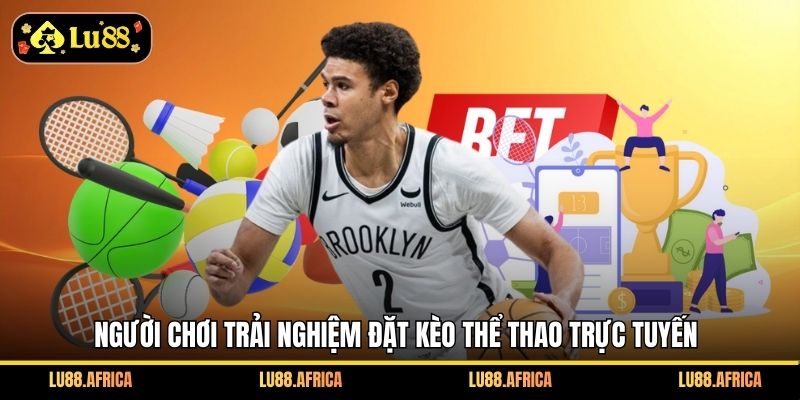 Người chơi trải nghiệm đặt kèo thể thao trực tuyến
