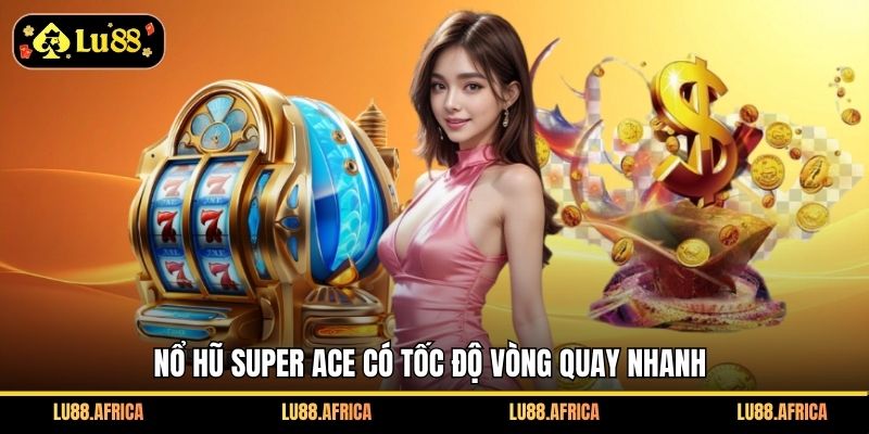 Nổ hũ Super Ace có tốc độ vòng quay nhanh