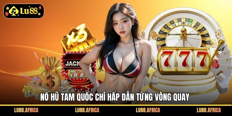 Nổ hũ Tam Quốc Chí hấp dẫn từng vòng quay