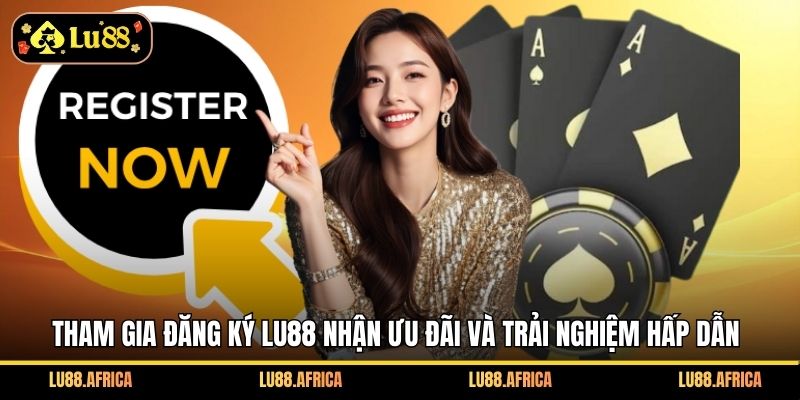 Tham gia đăng ký Lu88 nhận ưu đãi và trải nghiệm hấp dẫn