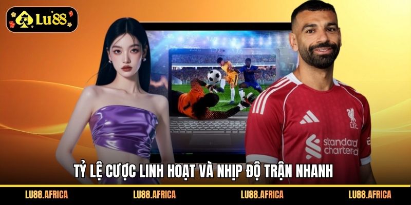 Tỷ lệ cược linh hoạt và nhịp độ trận nhanh