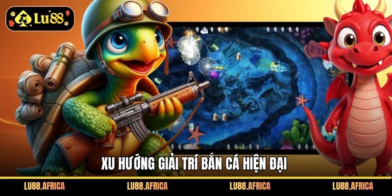 Xu hướng giải trí bắn cá hiện đại