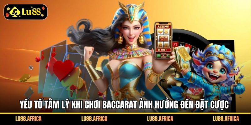 Yếu tố tâm lý khi chơi Baccarat ảnh hưởng đến đặt cược